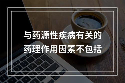 与药源性疾病有关的药理作用因素不包括