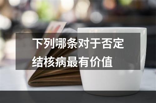 下列哪条对于否定结核病最有价值