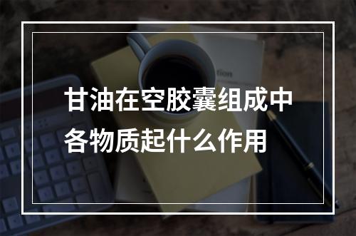 甘油在空胶囊组成中各物质起什么作用