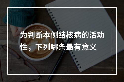 为判断本例结核病的活动性，下列哪条最有意义