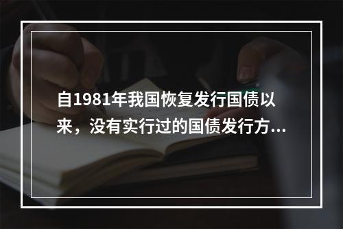 自1981年我国恢复发行国债以来，没有实行过的国债发行方式是