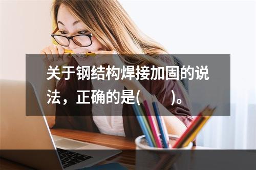 关于钢结构焊接加固的说法，正确的是(　　)。