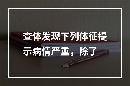 查体发现下列体征提示病情严重，除了