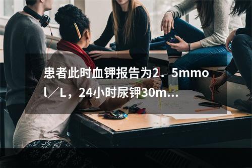 患者此时血钾报告为2．5mmol／L，24小时尿钾30mmo