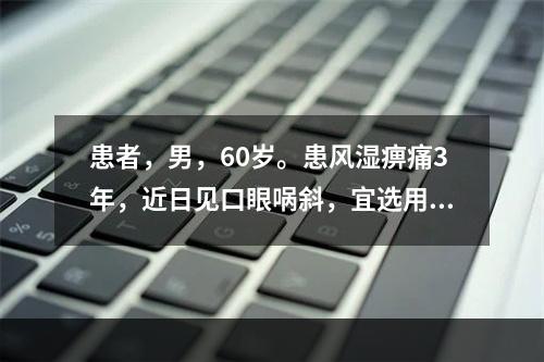 患者，男，60岁。患风湿痹痛3年，近日见口眼㖞斜，宜选用的药