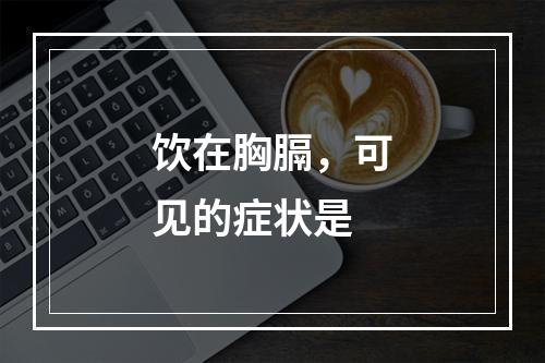 饮在胸膈，可见的症状是