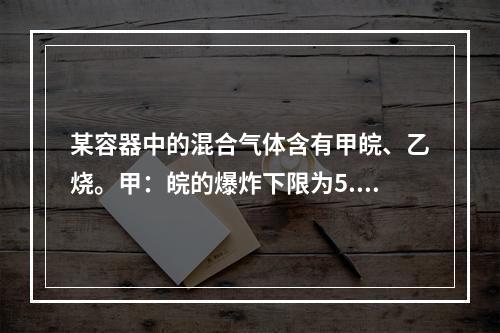 某容器中的混合气体含有甲皖、乙烧。甲：皖的爆炸下限为5.0%