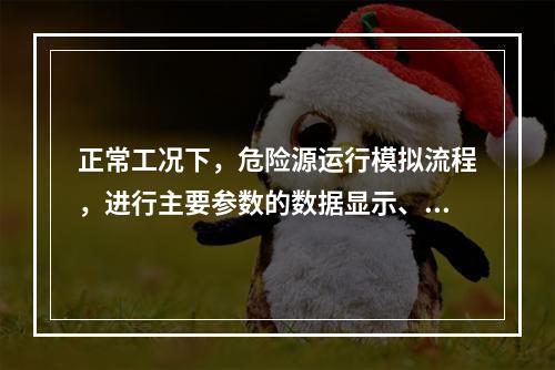 正常工况下，危险源运行模拟流程，进行主要参数的数据显示、报表