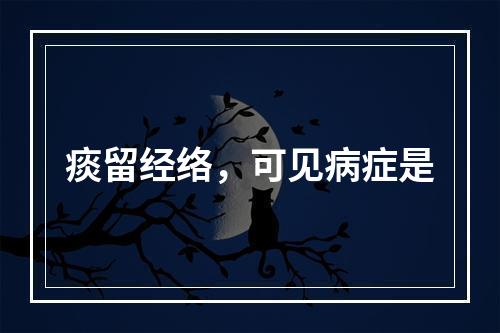 痰留经络，可见病症是