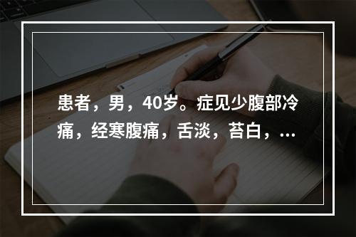 患者，男，40岁。症见少腹部冷痛，经寒腹痛，舌淡，苔白，脉弦