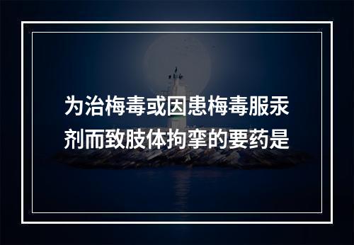 为治梅毒或因患梅毒服汞剂而致肢体拘挛的要药是