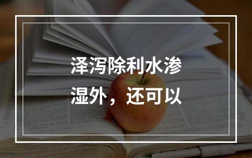 泽泻除利水渗湿外，还可以