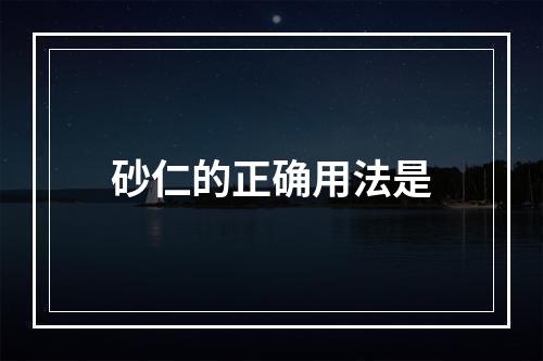 砂仁的正确用法是