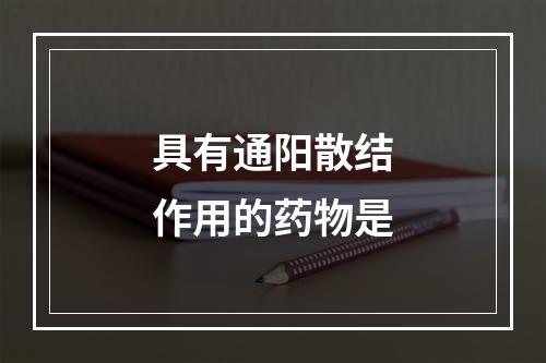 具有通阳散结作用的药物是