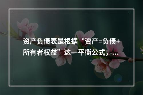 资产负债表是根据“资产=负债+所有者权益”这一平衡公式，按照