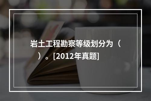 岩土工程勘察等级划分为（　　）。[2012年真题]