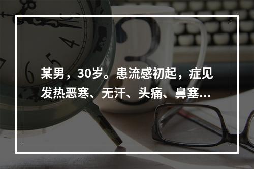 某男，30岁。患流感初起，症见发热恶寒、无汗、头痛、鼻塞、喷