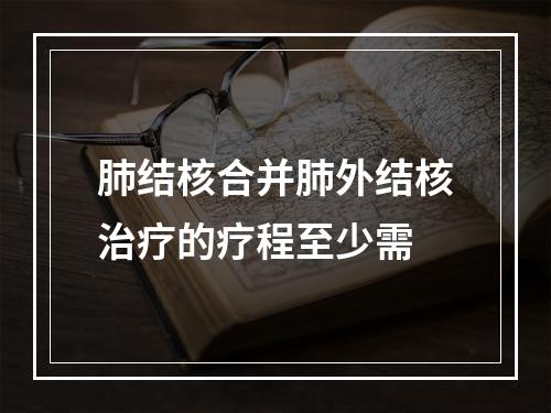 肺结核合并肺外结核治疗的疗程至少需