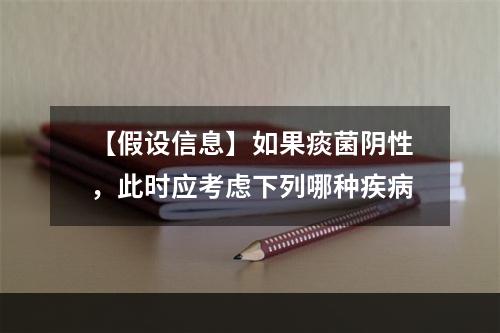 【假设信息】如果痰菌阴性，此时应考虑下列哪种疾病