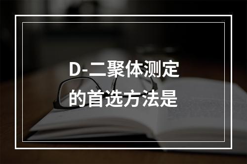 D-二聚体测定的首选方法是