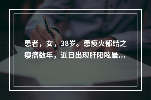 患者，女，38岁。患痰火郁结之瘿瘤数年，近日出现肝阳眩晕，目