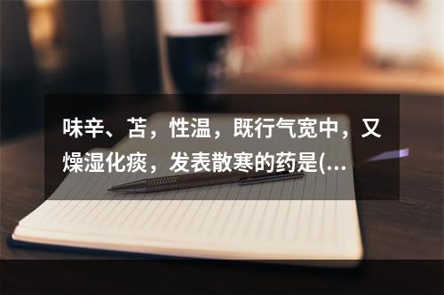 味辛、苫，性温，既行气宽中，又燥湿化痰，发表散寒的药是()。