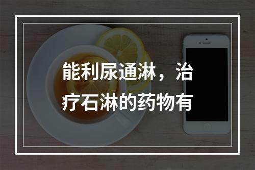 能利尿通淋，治疗石淋的药物有