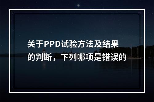 关于PPD试验方法及结果的判断，下列哪项是错误的