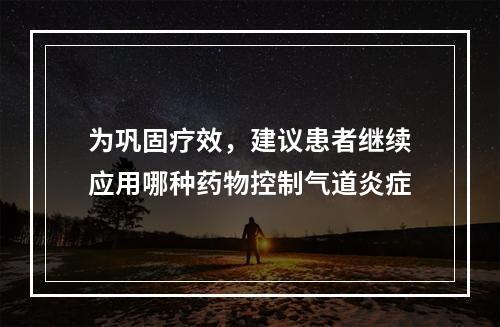 为巩固疗效，建议患者继续应用哪种药物控制气道炎症