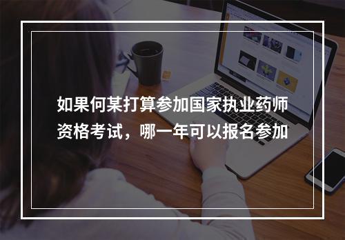 如果何某打算参加国家执业药师资格考试，哪一年可以报名参加