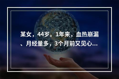 某女，44岁。1年来，血热崩漏、月经量多，3个月前又见心血不