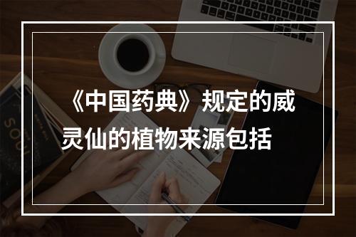 《中国药典》规定的威灵仙的植物来源包括