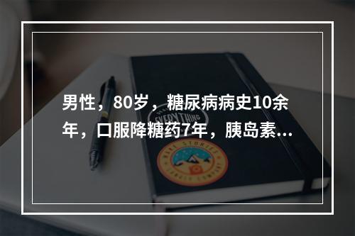 男性，80岁，糖尿病病史10余年，口服降糖药7年，胰岛素治疗