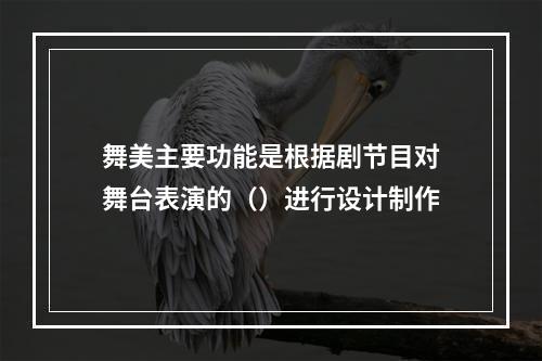 舞美主要功能是根据剧节目对舞台表演的（）进行设计制作