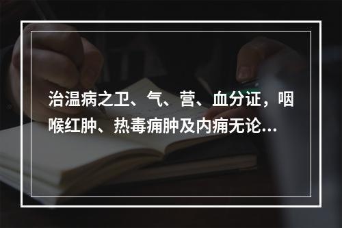 治温病之卫、气、营、血分证，咽喉红肿、热毒痈肿及内痈无论兼表