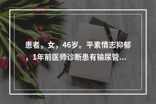 患者，女，46岁。平素情志抑郁，1年前医师诊断患有输尿管结石