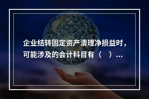 企业结转固定资产清理净损益时，可能涉及的会计科目有（　）。