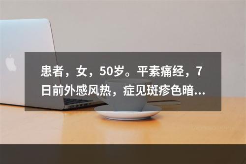 患者，女，50岁。平素痛经，7日前外感风热，症见斑疹色暗，舌