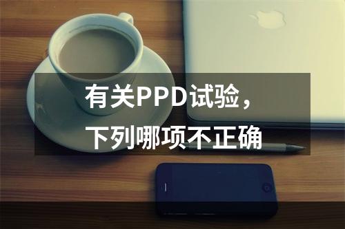 有关PPD试验，下列哪项不正确