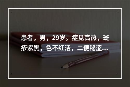 患者，男，29岁。症见高热，斑疹紫黑，色不红活，二便秘涩。宜