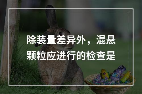 除装量差异外，混悬颗粒应进行的检查是