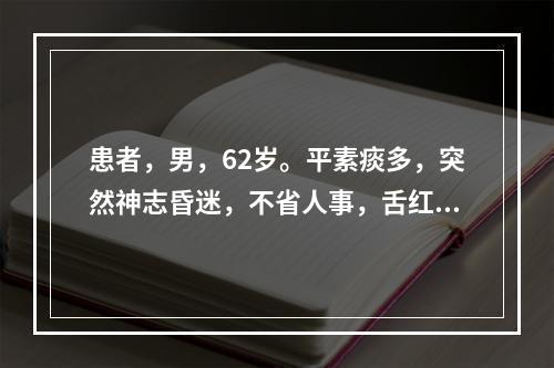 患者，男，62岁。平素痰多，突然神志昏迷，不省人事，舌红苔黄