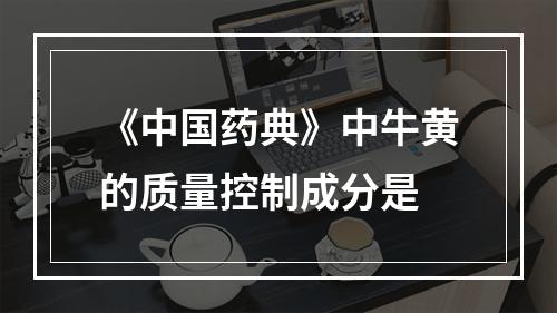 《中国药典》中牛黄的质量控制成分是