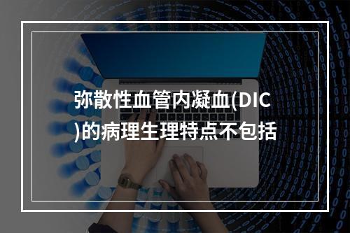 弥散性血管内凝血(DIC)的病理生理特点不包括