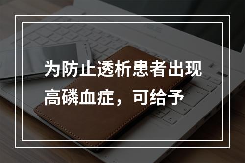 为防止透析患者出现高磷血症，可给予