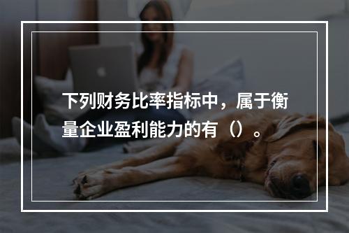 下列财务比率指标中，属于衡量企业盈利能力的有（）。