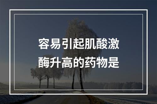 容易引起肌酸激酶升高的药物是