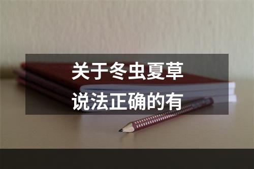 关于冬虫夏草说法正确的有