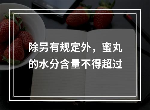 除另有规定外，蜜丸的水分含量不得超过