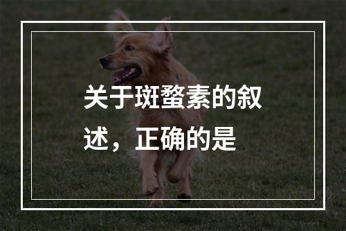 关于斑蝥素的叙述，正确的是